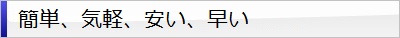 簡単・気軽・安い・早い