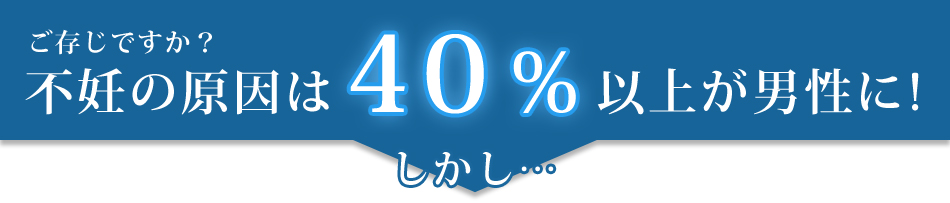 男性不妊が不妊の原因の40%以上！