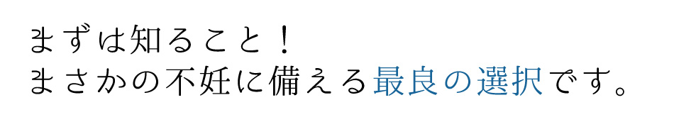 まさかの男性不妊に備えるのが最良の選択です